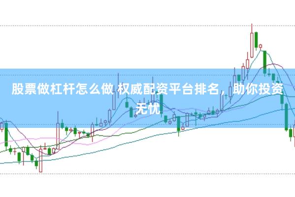 股票做杠杆怎么做 权威配资平台排名，助你投资无忧