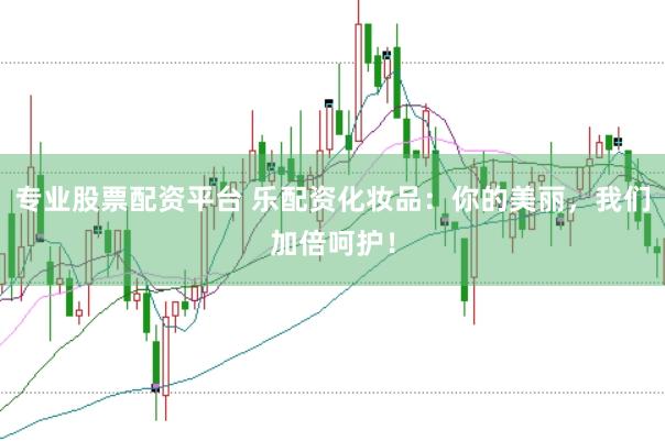 专业股票配资平台 乐配资化妆品：你的美丽，我们加倍呵护！