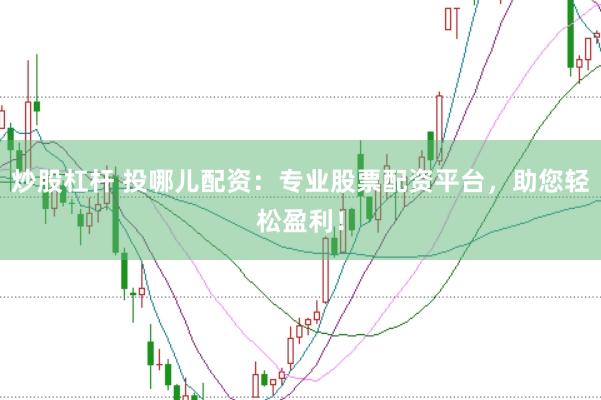 炒股杠杆 投哪儿配资：专业股票配资平台，助您轻松盈利！