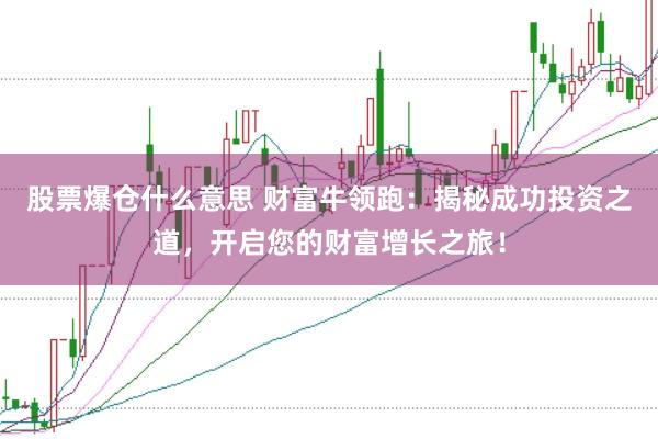 股票爆仓什么意思 财富牛领跑：揭秘成功投资之道，开启您的财富增长之旅！