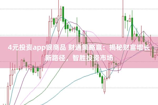 4元投资app银商品 财通策略赢：揭秘财富增长新路径，智胜投资市场