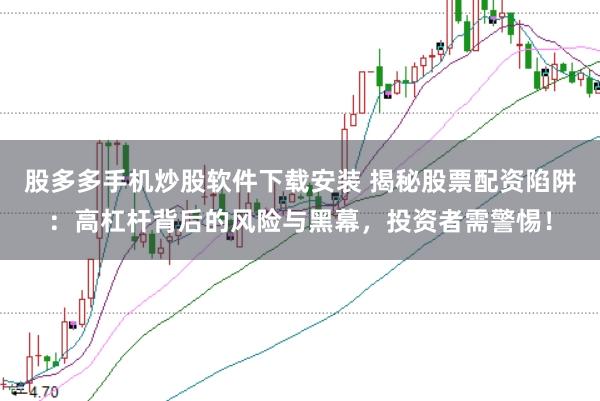 股多多手机炒股软件下载安装 揭秘股票配资陷阱：高杠杆背后的风险与黑幕，投资者需警惕！