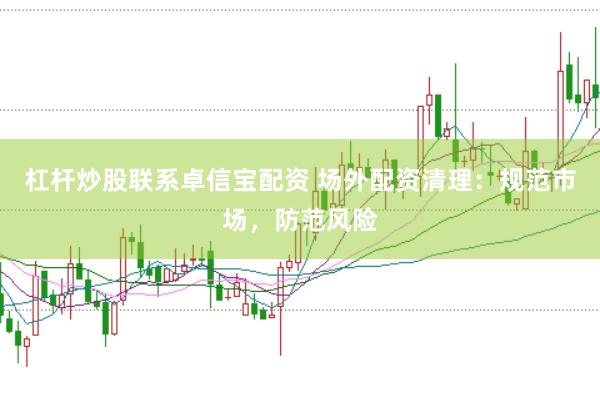 杠杆炒股联系卓信宝配资 场外配资清理：规范市场，防范风险