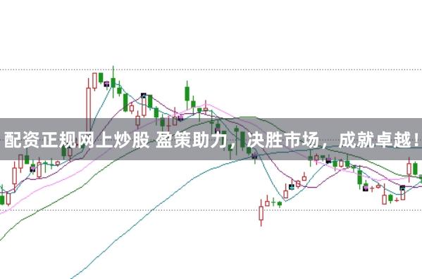 配资正规网上炒股 盈策助力，决胜市场，成就卓越！