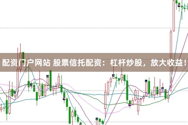 配资门户网站 股票信托配资：杠杆炒股，放大收益！