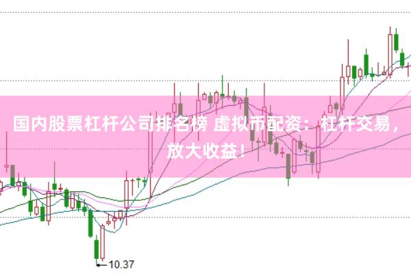 国内股票杠杆公司排名榜 虚拟币配资：杠杆交易，放大收益！