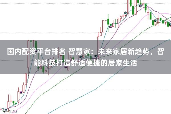 国内配资平台排名 智慧家：未来家居新趋势，智能科技打造舒适便捷的居家生活