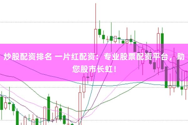 炒股配资排名 一片红配资：专业股票配资平台，助您股市长虹！