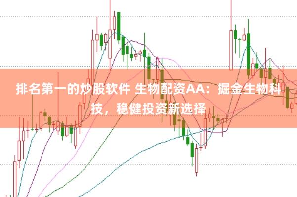 排名第一的炒股软件 生物配资AA：掘金生物科技，稳健投资新选择