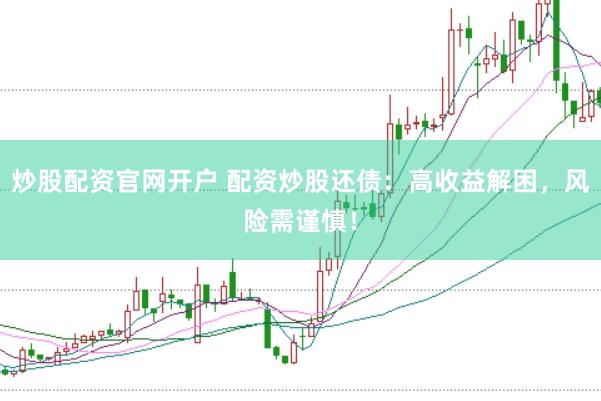 炒股配资官网开户 配资炒股还债：高收益解困，风险需谨慎！