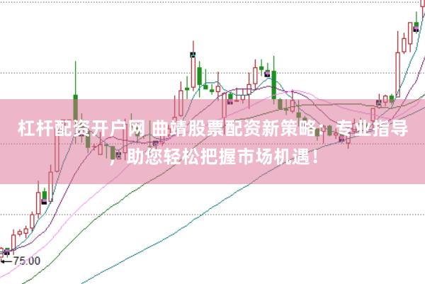 杠杆配资开户网 曲靖股票配资新策略：专业指导，助您轻松把握市场机遇！
