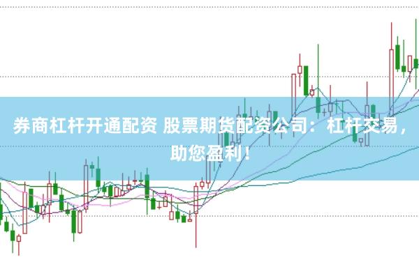 券商杠杆开通配资 股票期货配资公司：杠杆交易，助您盈利！