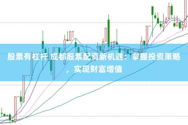 股票有杠杆 成都股票配资新机遇：掌握投资策略，实现财富增值