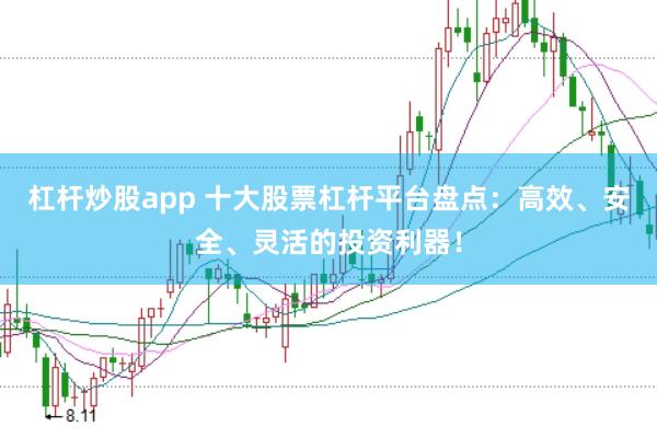 杠杆炒股app 十大股票杠杆平台盘点：高效、安全、灵活的投资利器！