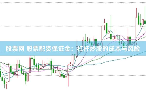 股票网 股票配资保证金：杠杆炒股的成本与风险