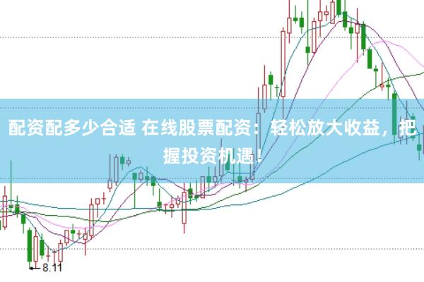 配资配多少合适 在线股票配资：轻松放大收益，把握投资机遇！