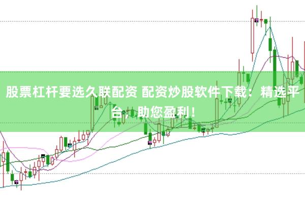 股票杠杆要选久联配资 配资炒股软件下载：精选平台，助您盈利！