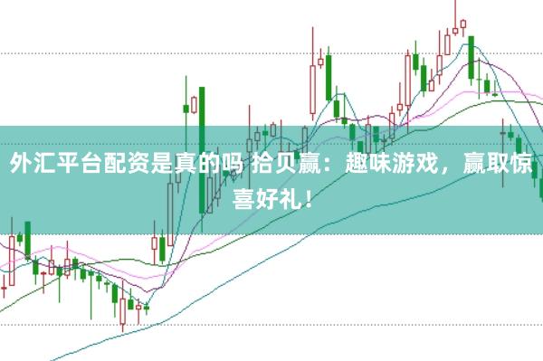 外汇平台配资是真的吗 拾贝赢：趣味游戏，赢取惊喜好礼！
