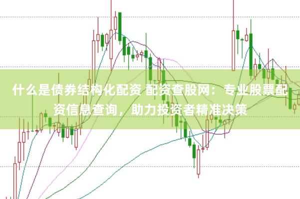 什么是债券结构化配资 配资查股网：专业股票配资信息查询，助力投资者精准决策