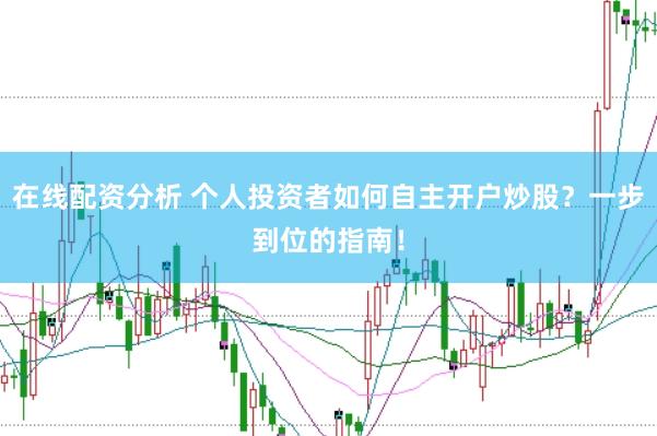 在线配资分析 个人投资者如何自主开户炒股？一步到位的指南！