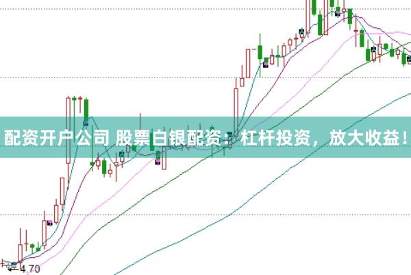 配资开户公司 股票白银配资：杠杆投资，放大收益！
