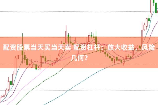 配资股票当天买当天卖 配资杠杆：放大收益，风险几何？
