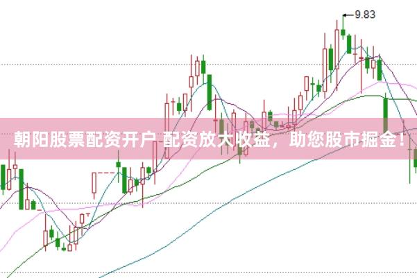 朝阳股票配资开户 配资放大收益，助您股市掘金！