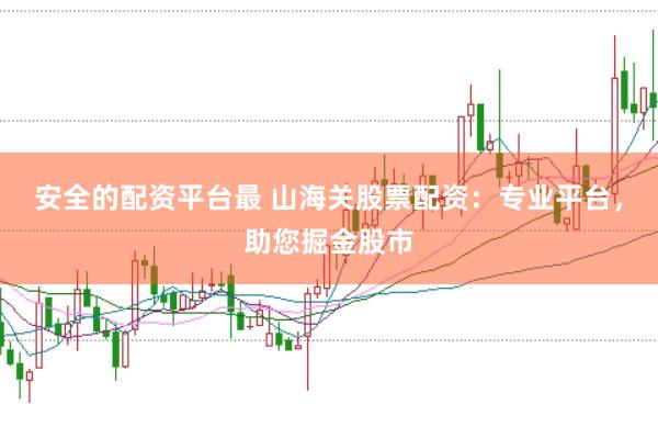 安全的配资平台最 山海关股票配资：专业平台，助您掘金股市