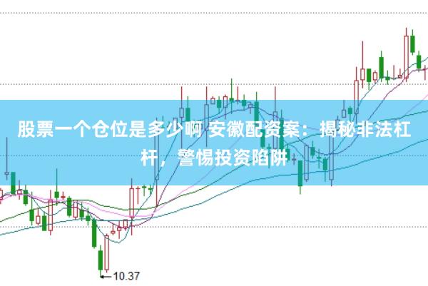 股票一个仓位是多少啊 安徽配资案：揭秘非法杠杆，警惕投资陷阱
