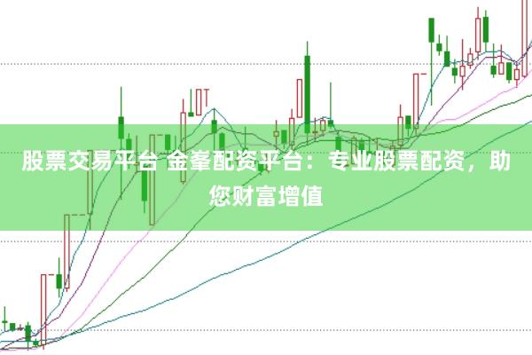 股票交易平台 金峯配资平台：专业股票配资，助您财富增值