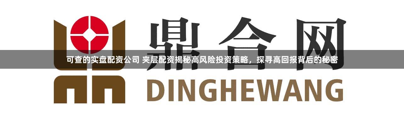 可查的实盘配资公司 夹层配资揭秘高风险投资策略，探寻高回报背后的秘密