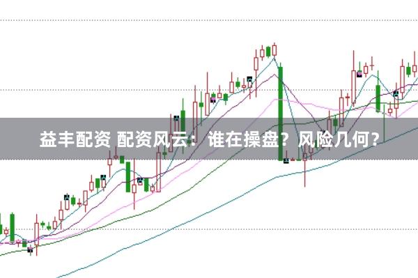 益丰配资 配资风云：谁在操盘？风险几何？