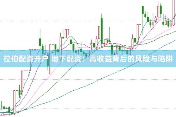 拉伯配资开户 地下配资：高收益背后的风险与陷阱