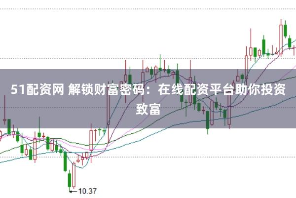 51配资网 解锁财富密码：在线配资平台助你投资致富