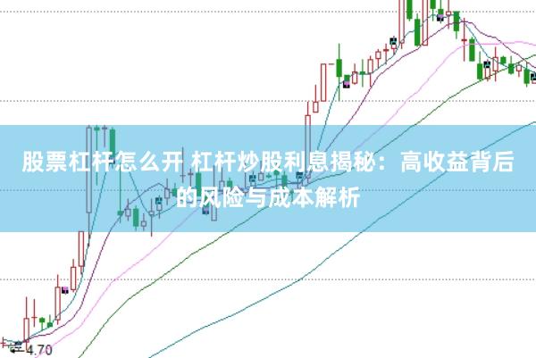 股票杠杆怎么开 杠杆炒股利息揭秘：高收益背后的风险与成本解析