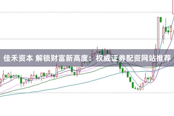 佳禾资本 解锁财富新高度：权威证券配资网站推荐