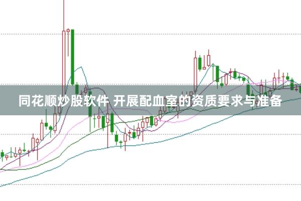 同花顺炒股软件 开展配血室的资质要求与准备