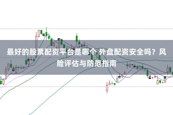 最好的股票配资平台是哪个 外盘配资安全吗？风险评估与防范指南
