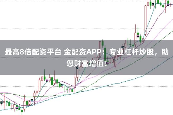 最高8倍配资平台 金配资APP:专业杠杆炒股,助您财富增值!