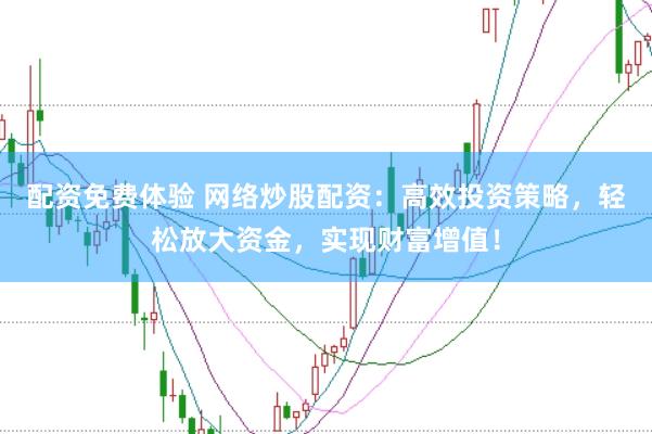 配资免费体验 网络炒股配资:高效投资策略,轻松放大资金,实现财富增值!
