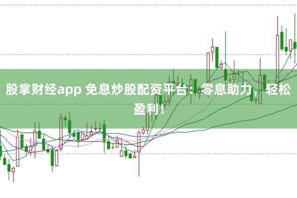 股掌财经app 免息炒股配资平台:零息助力,轻松盈利!