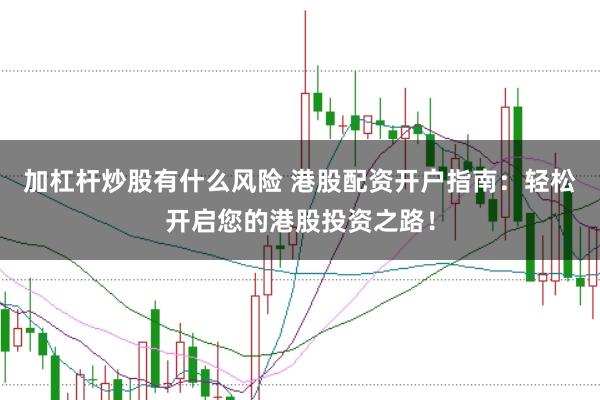 加杠杆炒股有什么风险 港股配资开户指南:轻松开启您的港股投资之路!
