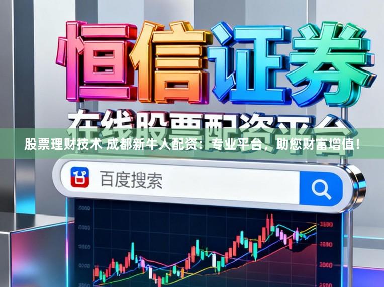 股票理财技术 成都新牛人配资:专业平台,助您财富增值!