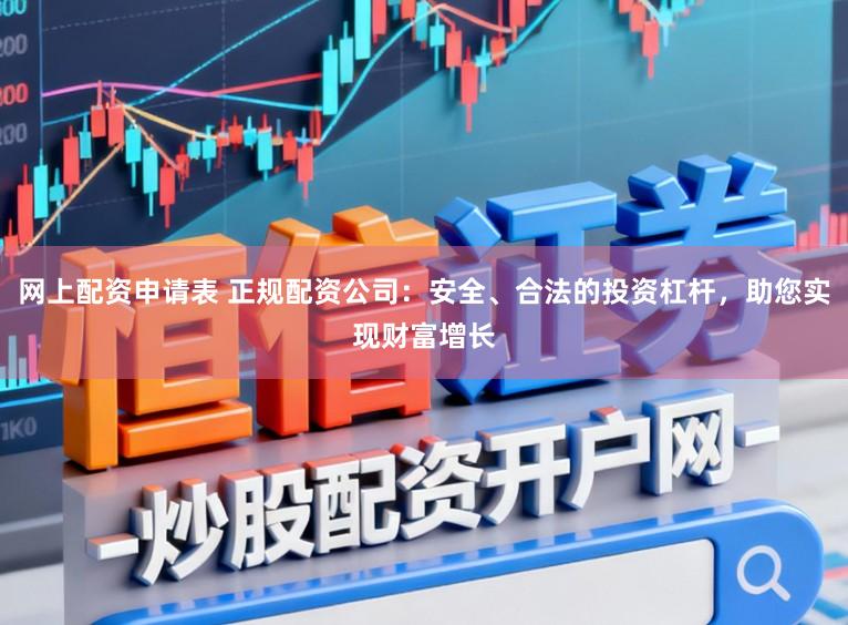 网上配资申请表 正规配资公司:安全、合法的投资杠杆,助您实现财富增长