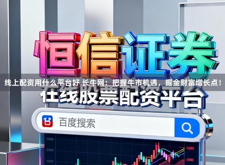 线上配资用什么平台好 长牛网:把握牛市机遇,掘金财富增长点!