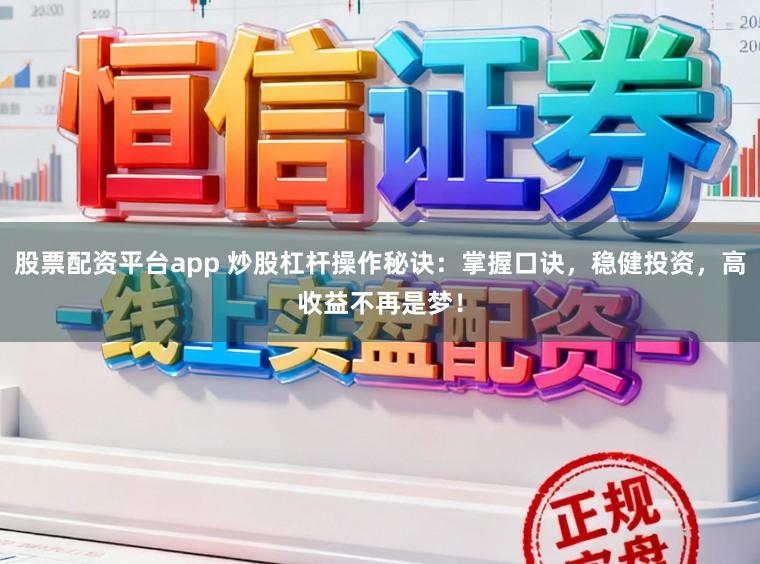 股票配资平台app 炒股杠杆操作秘诀：掌握口诀，稳健投资，高收益不再是梦！