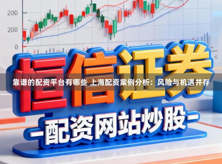 靠谱的配资平台有哪些 上海配资案例分析：风险与机遇并存