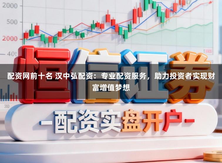 配资网前十名 汉中弘配资：专业配资服务，助力投资者实现财富增值梦想